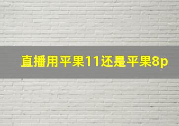 直播用平果11还是平果8p