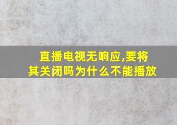 直播电视无响应,要将其关闭吗为什么不能播放