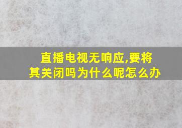 直播电视无响应,要将其关闭吗为什么呢怎么办