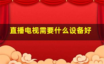 直播电视需要什么设备好