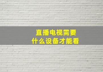 直播电视需要什么设备才能看