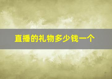 直播的礼物多少钱一个