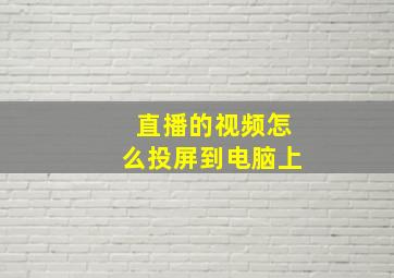 直播的视频怎么投屏到电脑上