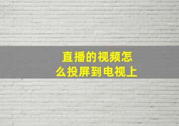 直播的视频怎么投屏到电视上