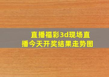 直播福彩3d现场直播今天开奖结果走势图