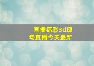 直播福彩3d现场直播今天最新