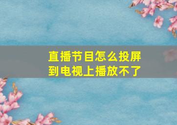 直播节目怎么投屏到电视上播放不了