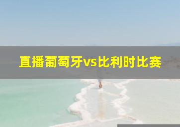 直播葡萄牙vs比利时比赛