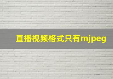 直播视频格式只有mjpeg