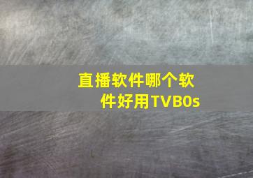 直播软件哪个软件好用TVB0s