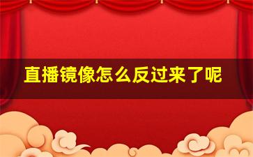 直播镜像怎么反过来了呢