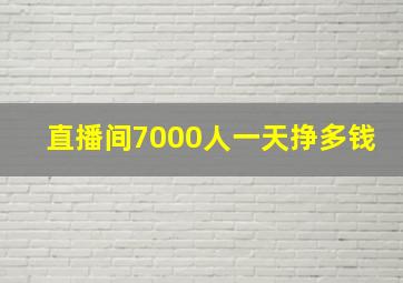 直播间7000人一天挣多钱