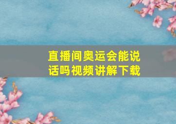 直播间奥运会能说话吗视频讲解下载