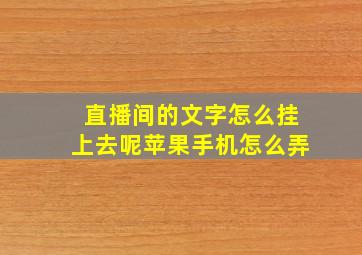 直播间的文字怎么挂上去呢苹果手机怎么弄