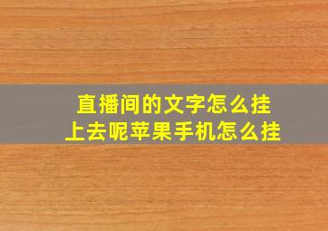 直播间的文字怎么挂上去呢苹果手机怎么挂