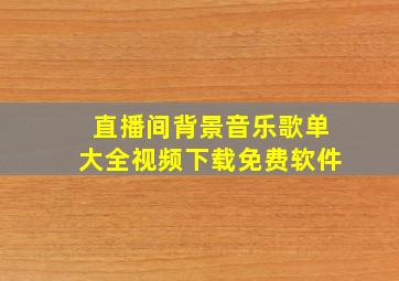 直播间背景音乐歌单大全视频下载免费软件