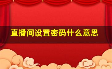 直播间设置密码什么意思