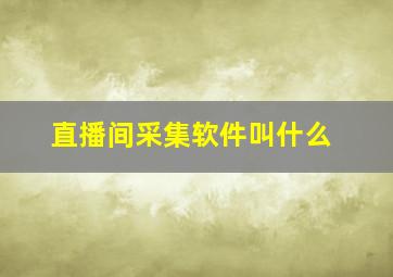 直播间采集软件叫什么