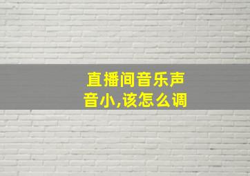 直播间音乐声音小,该怎么调