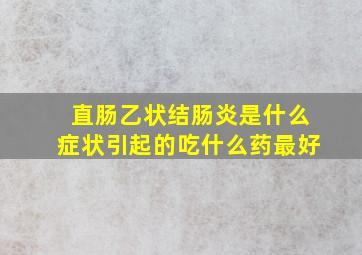 直肠乙状结肠炎是什么症状引起的吃什么药最好