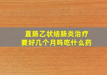 直肠乙状结肠炎治疗要好几个月吗吃什么药