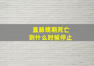 直肠晚期死亡到什么时候停止