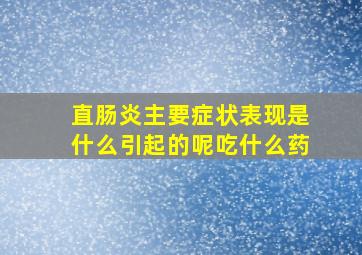 直肠炎主要症状表现是什么引起的呢吃什么药