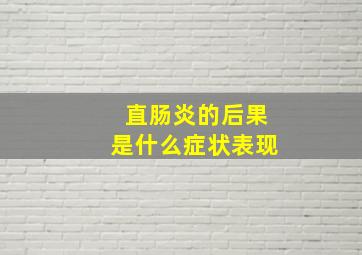 直肠炎的后果是什么症状表现