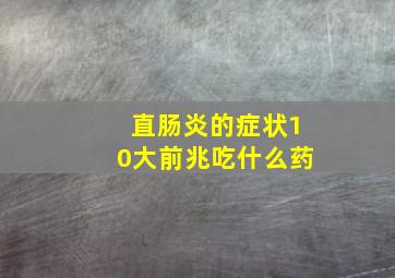 直肠炎的症状10大前兆吃什么药