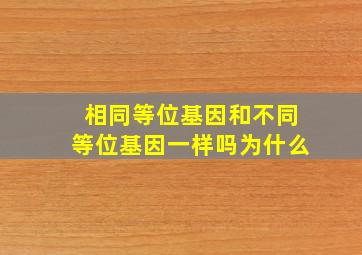 相同等位基因和不同等位基因一样吗为什么