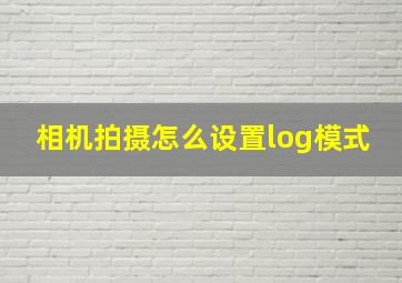 相机拍摄怎么设置log模式