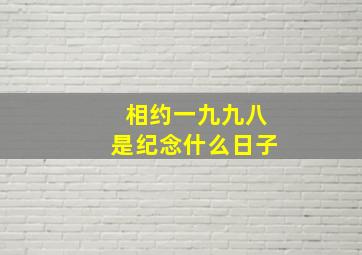 相约一九九八是纪念什么日子