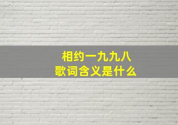 相约一九九八歌词含义是什么