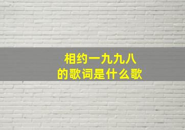 相约一九九八的歌词是什么歌