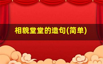 相貌堂堂的造句(简单)