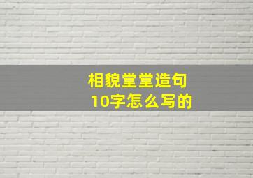 相貌堂堂造句10字怎么写的