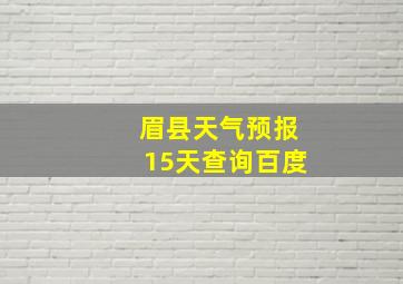 眉县天气预报15天查询百度