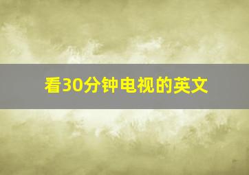 看30分钟电视的英文