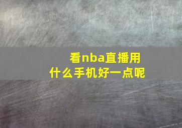 看nba直播用什么手机好一点呢