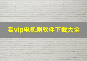 看vip电视剧软件下载大全