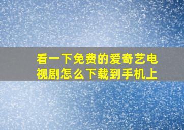 看一下免费的爱奇艺电视剧怎么下载到手机上