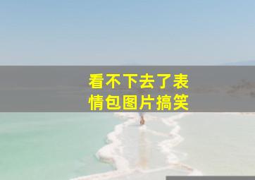 看不下去了表情包图片搞笑