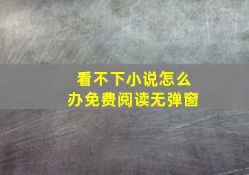 看不下小说怎么办免费阅读无弹窗