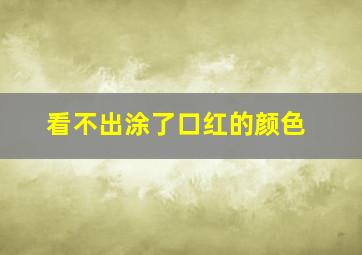 看不出涂了口红的颜色