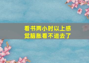 看书两小时以上感觉脑胀看不进去了