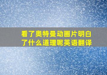 看了奥特曼动画片明白了什么道理呢英语翻译