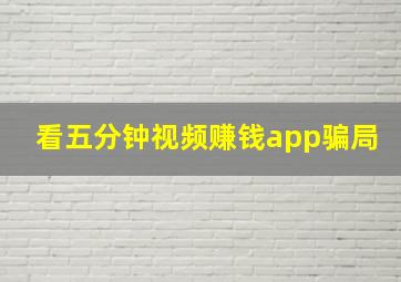 看五分钟视频赚钱app骗局