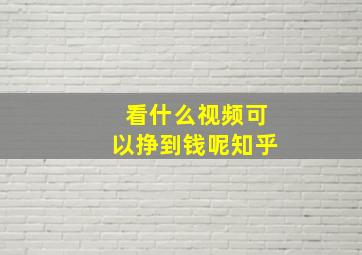 看什么视频可以挣到钱呢知乎