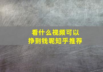 看什么视频可以挣到钱呢知乎推荐