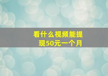 看什么视频能提现50元一个月